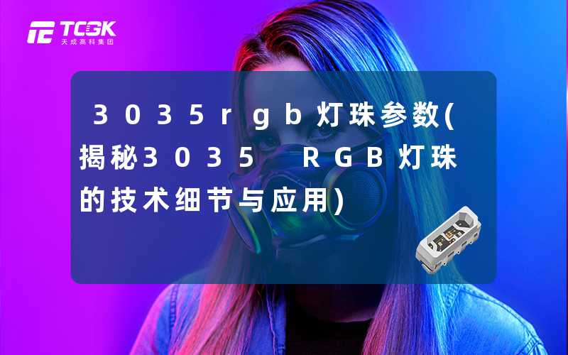 3035rgb灯珠参数(揭秘3035 RGB灯珠的技术细节与应用)